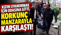 Kızını uyandırmak için odasına gitti, korkunç manzarayla karşılaştı!