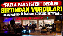 "Fazla para istedi" dediler, sırtından vurdular! Genç kadının ölümünde korkunç detaylar...