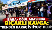 Baba- oğul arasında bıçaklı kavga: "Benden haraç istiyor" dedi!
