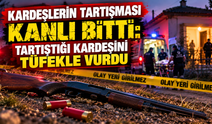 Kardeşlerin tartışması kanlı bitti: Tartıştığı kardeşini tüfekle vurdu