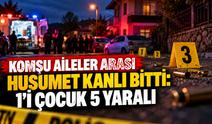 Komşu aileler arası husumet kanlı bitti: 1'i çocuk 5 yaralı