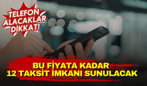 Telefon alacaklar dikkat! Bu fiyata kadar 12 taksit imkanı sunulacak