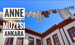 Ankara'da anne müzesi! Annenizle birlikte gezmeniz gereken duygu yüklü müze