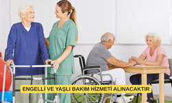 ENGELLİ VE YAŞLI BAKIM HİZMETİ ALINACAKTIR