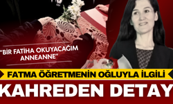 Fatma öğretmenin oğluyla ilgili kahreden detay: “Bir Fatiha okuyacağım anneanne”