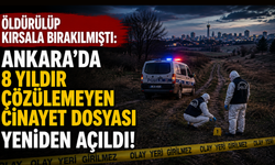 Öldürülüp kırsala bırakılmıştı: Ankara’da 8 yıldır çözülemeyen cinayet dosyası yeniden açıldı!
