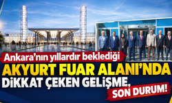 Ankara'nın yıllardır beklediği Akyurt fuar alanında dikkat çeken gelişme