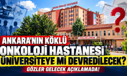 Ankara'nın köklü onkoloji hastanesi üniversiteye mi devredilecek? Gözler gelecek açıklamada!