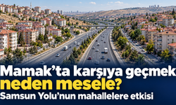 Mamak’ta karşıya geçmek neden mesele? Samsun Yolu’nun mahallelere etkisi