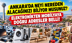 Ankara'da neyi nereden alacağınızı biliyor musunuz? Elektronikten mobilyaya doğru adresler belli!