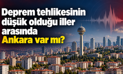Deprem tehlikesinin düşük olduğu iller arasında Ankara var mı?