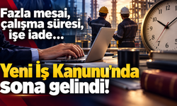 Fazla mesai, çalışma süresi, işe iade… Yeni İş Kanunu'nda sona gelindi!