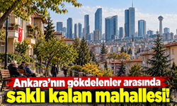 Ankara’nın gökdelenler arasında saklı kalan mahallesi!