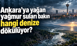 Ankaraya yağan yağmur suları bakın hangi denize dökülüyor?