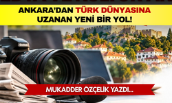 Mukadder Özçelik yazdı: Ankara’dan Türk dünyasına uzanan yeni bir yol