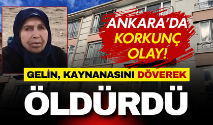 Ankara’da korkunç olay: Gelin kaynanasını döverek öldürdü!