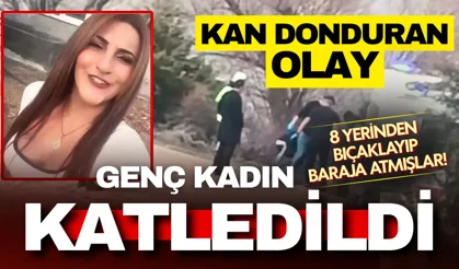 Adana’da korkunç cinayet: Genç kadını 8 yerinden bıçaklayıp baraja atmışlar!