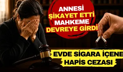 Annesi şikâyet etti mahkeme devreye girdi: Evde sigara içene hapis cezası!