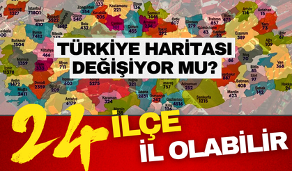 Türkiye’de haritası değişebilir! İl olmaya aday 24 büyük ilçe belli oldu!