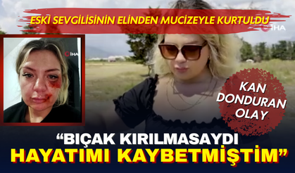Eski sevgilisinin saldırısından mucizeyle kurtuldu: "Bıçak kırılmasaydı bugün ölmüştüm"