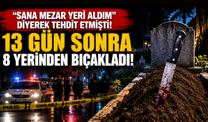 “Sana mezar yeri aldım” diyerek tehdit etmişti! 13 gün sonra 8 yerinden bıçakladı