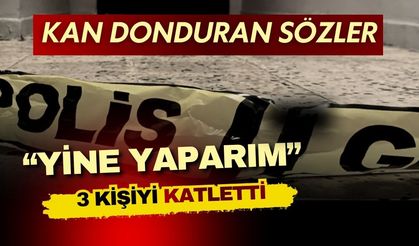 3 Kişiyi Öldüren Şüpheliden Kan Donduran Sözler: "Yine Yaparım"