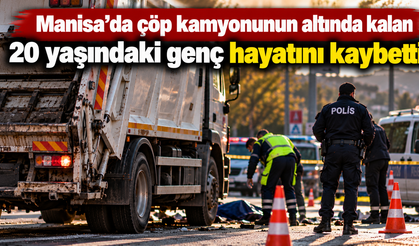 Manisa’da çöp kamyonunun altında kalan 20 yaşındaki genç hayatını kaybetti