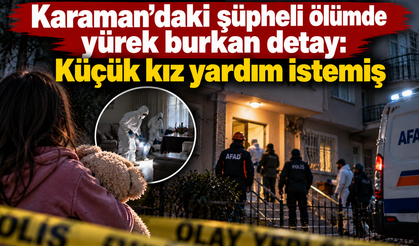 Karaman’daki şüpheli ölümde yürek burkan detay: Küçük kız yardım istemiş