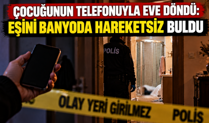Çocuğunun telefonuyla eve döndü: Eşini banyoda hareketsiz buldu