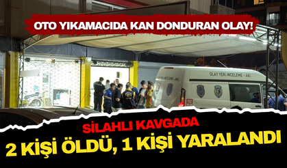 Oto yıkamacıda kan donduran olay! Çıkan kavgada 2 kişi öldü, 1 kişi yaralandı