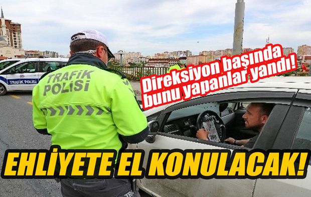 Direksiyon başında bunları yapanlar yandı! Ehliyete el konulacak!