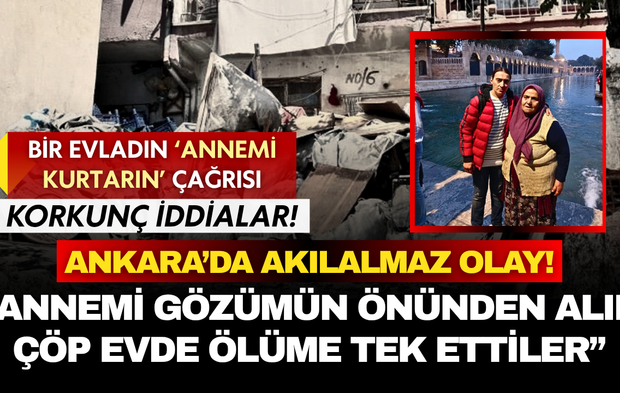 Ankara'da akıl almaz olay: "Annemi gözümün önünden alıp çöp evde ölüme tek ettiler"