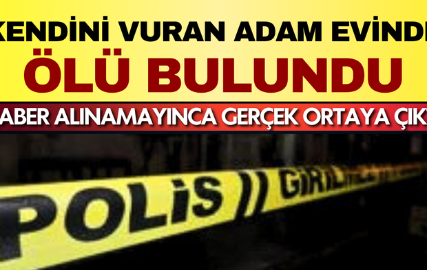 Haber alınamayınca gerçek ortaya çıktı: Kendini vuran adam evinde ölü bulundu!