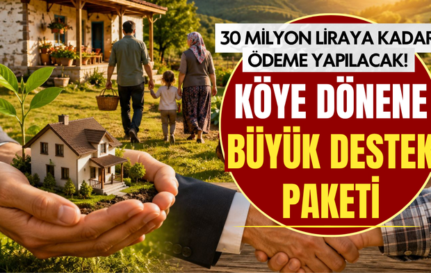Köye dönene büyük destek paketi: 30 milyon liraya kadar ödeme yapılacak!