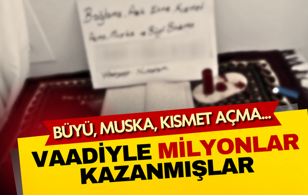 Büyü, muska, kısmet açma vaadiyle milyonlar kazanmışlar!
