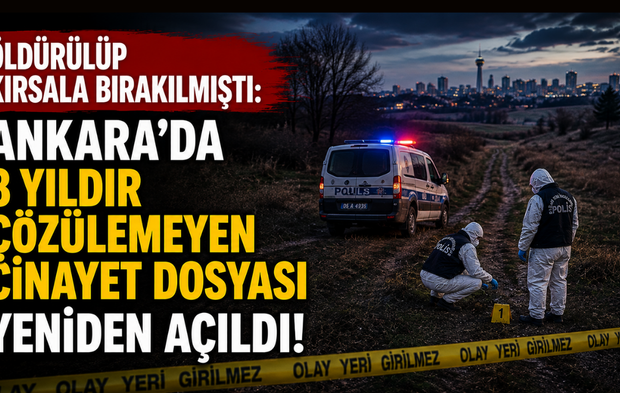 Öldürülüp kırsala bırakılmıştı: Ankara’da 8 yıldır çözülemeyen cinayet dosyası yeniden açıldı!