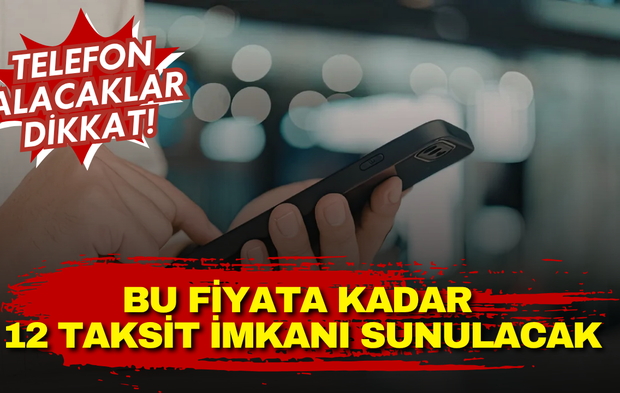 Telefon alacaklar dikkat! Bu fiyata kadar 12 taksit imkanı sunulacak