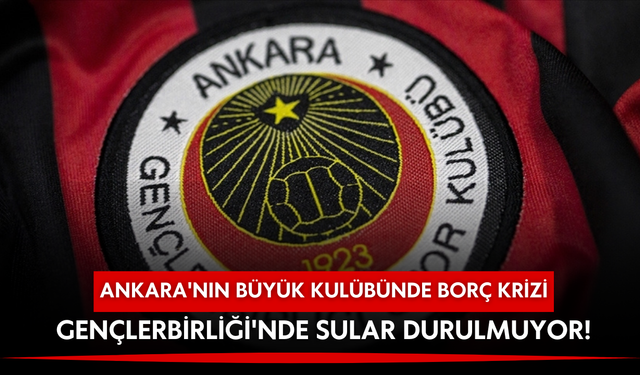 Ankara'nın büyük kulübünde borç krizi: Gençlerbirliği'nde sular durulmuyor!