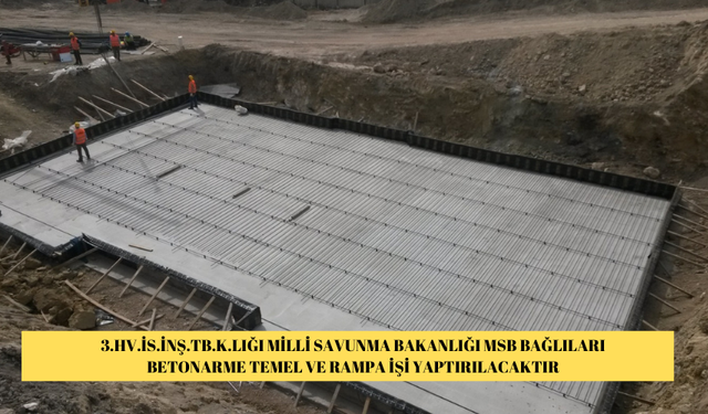 3.HV.İS.İNŞ.TB.K.LIĞI MİLLİ SAVUNMA BAKANLIĞI MSB BAĞLILARI BETONARME TEMEL VE RAMPA İŞİ YAPTIRILACAKTIR