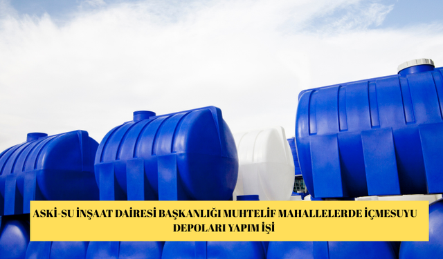 ASKİ-SU İNŞAAT DAİRESİ BAŞKANLIĞI MUHTELİF MAHALLELERDE İÇMESUYU DEPOLARI YAPIM İŞİ