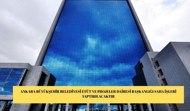 ANKARA BÜYÜKŞEHİR BELEDİYESİ ETÜT VE PROJELER DAİRESİ BAŞKANLIĞI SAHA İŞLERİ YAPTIRILACAKTIR