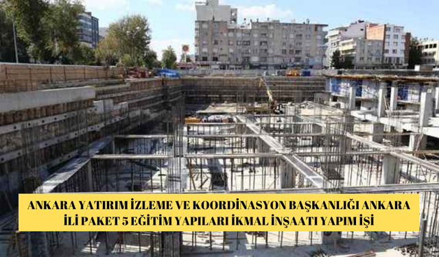 ANKARA YATIRIM İZLEME VE KOORDİNASYON BAŞKANLIĞI ANKARA İLİ PAKET 5 EĞİTİM YAPILARI İKMAL İNŞAATI YAPIM İŞİ