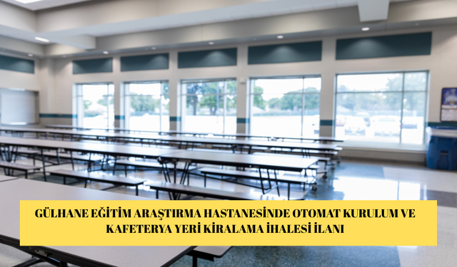 GÜLHANE EĞİTİM ARAŞTIRMA HASTANESİNDE OTOMAT KURULUM VE KAFETERYA YERİ KİRALAMA İHALESİ İLANI