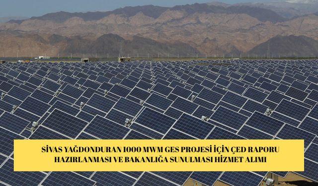 SİVAS YAĞDONDURAN 1000 MWM GES PROJESİ İÇİN ÇED RAPORU HAZIRLANMASI VE BAKANLIĞA SUNULMASI HİZMET ALIMI