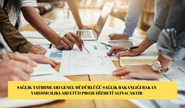 SAĞLIK YATIRIMLARI GENEL MÜDÜRLÜĞÜ SAĞLIK BAKANLIĞI BAKAN YARDIMCILIKLARI ETÜD PROJE HİZMETİ ALINACAKTIR