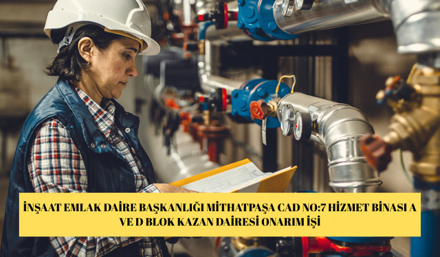 İNŞAAT EMLAK DAİRE BAŞKANLIĞI MİTHATPAŞA CAD NO:7 HİZMET BİNASI A VE D BLOK KAZAN DAİRESİ ONARIM İŞİ