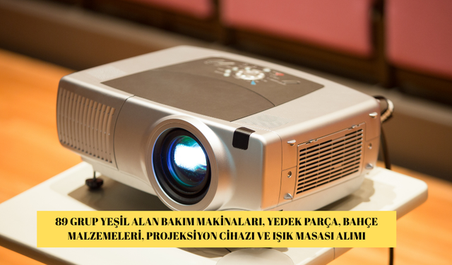 89 GRUP YEŞİL ALAN BAKIM MAKİNALARI, YEDEK PARÇA, BAHÇE MALZEMELERİ, PROJEKSİYON CİHAZI VE IŞIK MASASI ALIMI