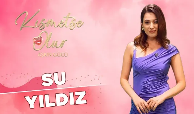 Kısmetse Olur Su Yıldız kimdir? Ankaralı Kısmetse Olur Su Yıldız kaç yaşında?