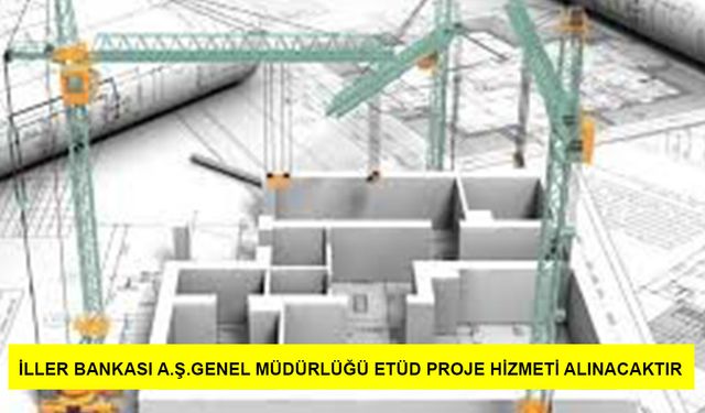 İLLER BANKASI A.Ş.GENEL MÜDÜRLÜĞÜ ETÜD PROJE HİZMETİ ALINACAKTIR