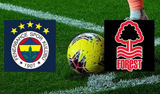 Nottingham Forest Fenerbahçe maçı ne zaman, saat kaçta?